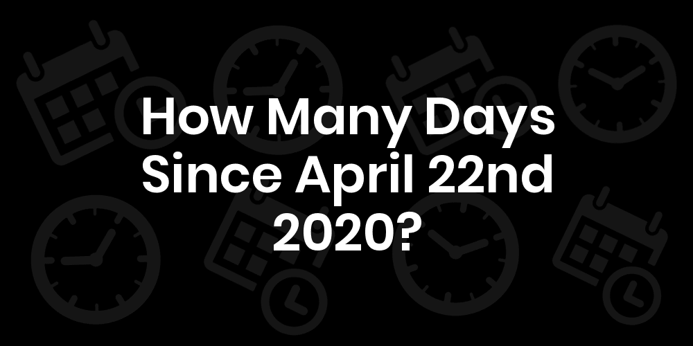 How Many Days Since April 22, 2020? DateDateGo