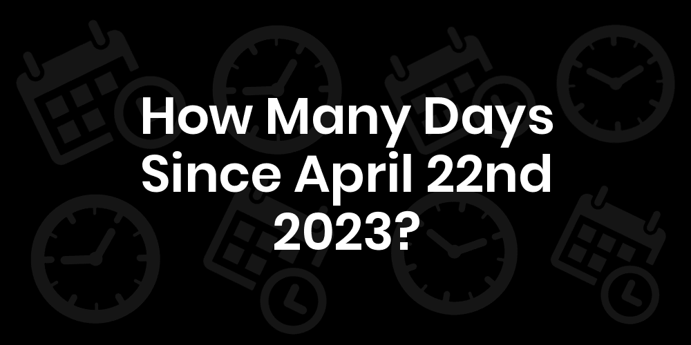 How Many Days Until April 22, 2023? - DateDateGo