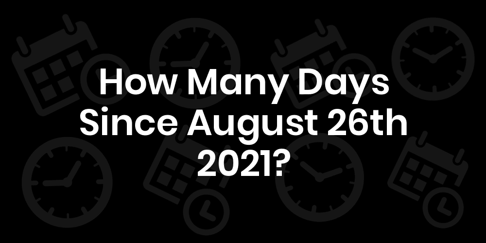 How Many Days Until August 26, 2021? DateDateGo