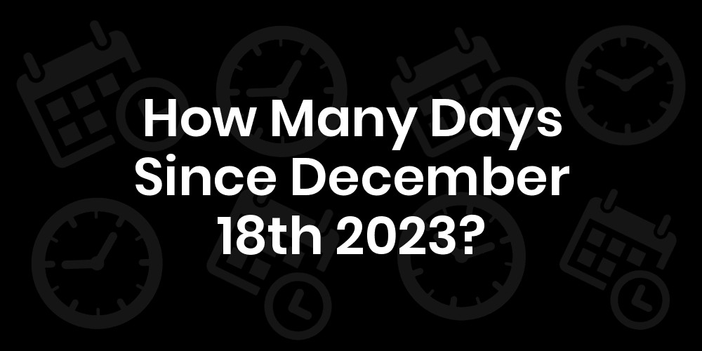 How Many Days Until December 18, 2023? - DateDateGo