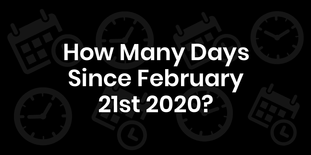 How Many Days Since February 21, 2020? DateDateGo