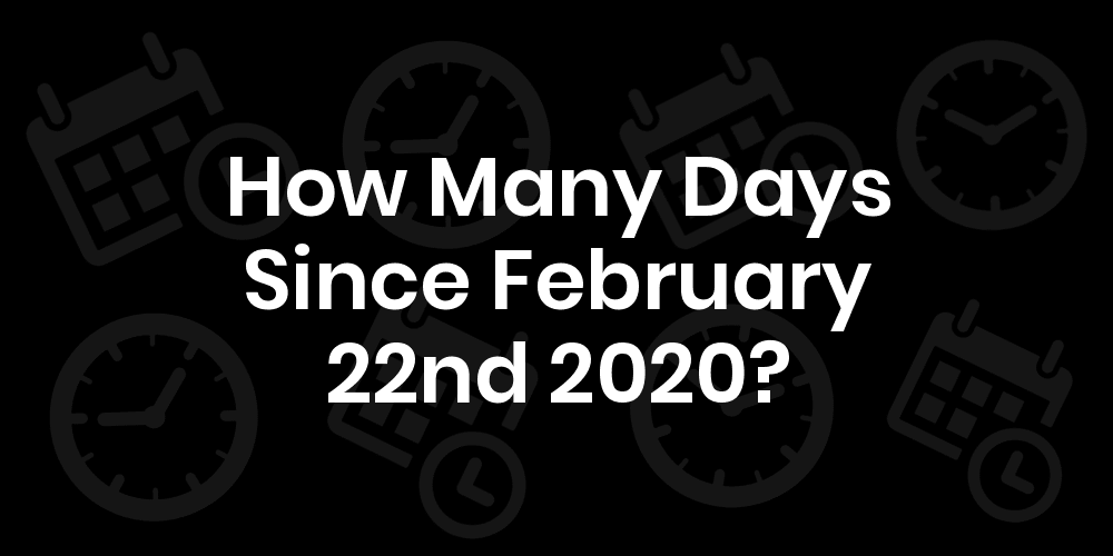How Many Days Since February 22, 2020? DateDateGo