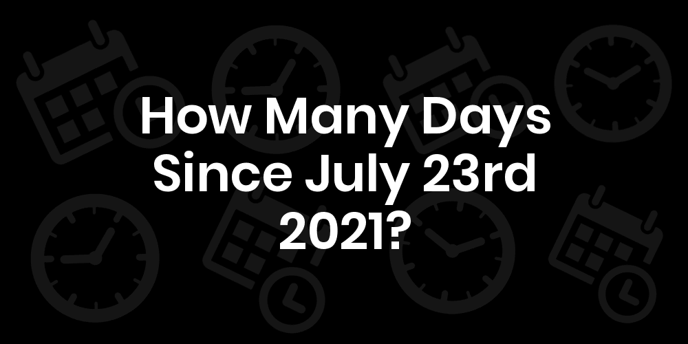How Many Days Until July 23rd 2021? DateDateGo