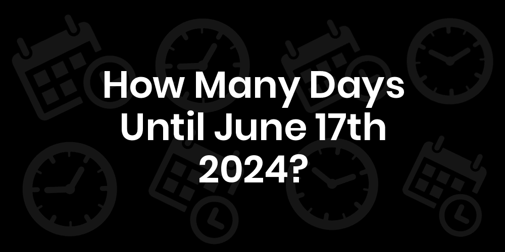 How Many Days Until June 17, 2024? DateDateGo