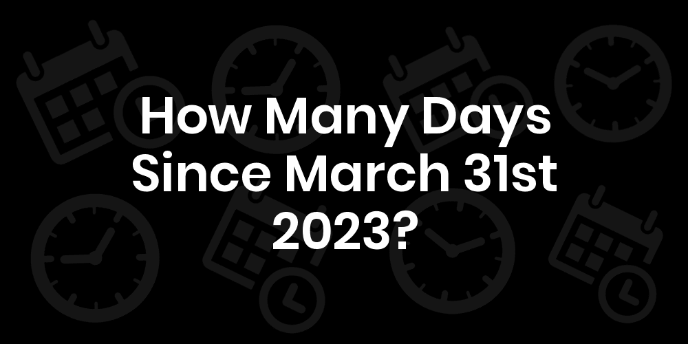 How Many Days Until March 31, 2023? DateDateGo