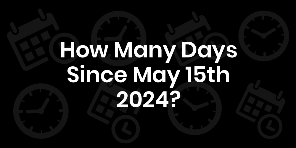 How Many Days Until May 15, 2024? DateDateGo