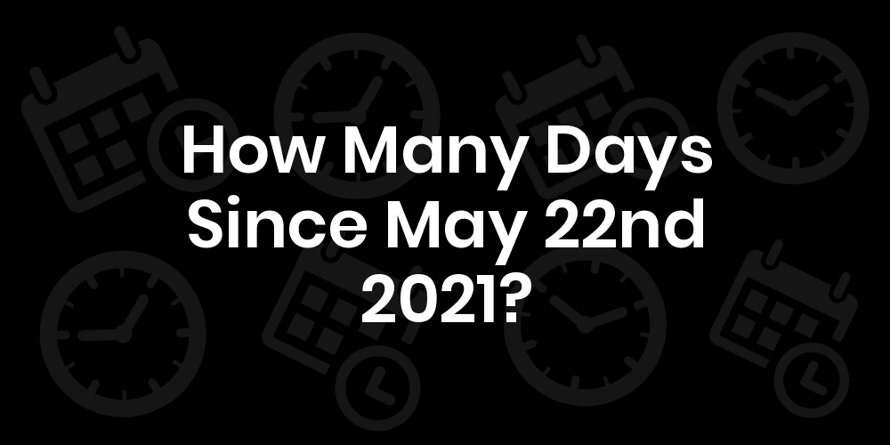 How Many Days Until May 22, 2021? DateDateGo