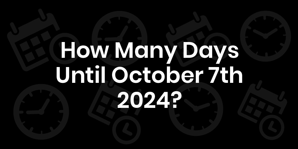How Many Days Until October 7, 2024? DateDateGo