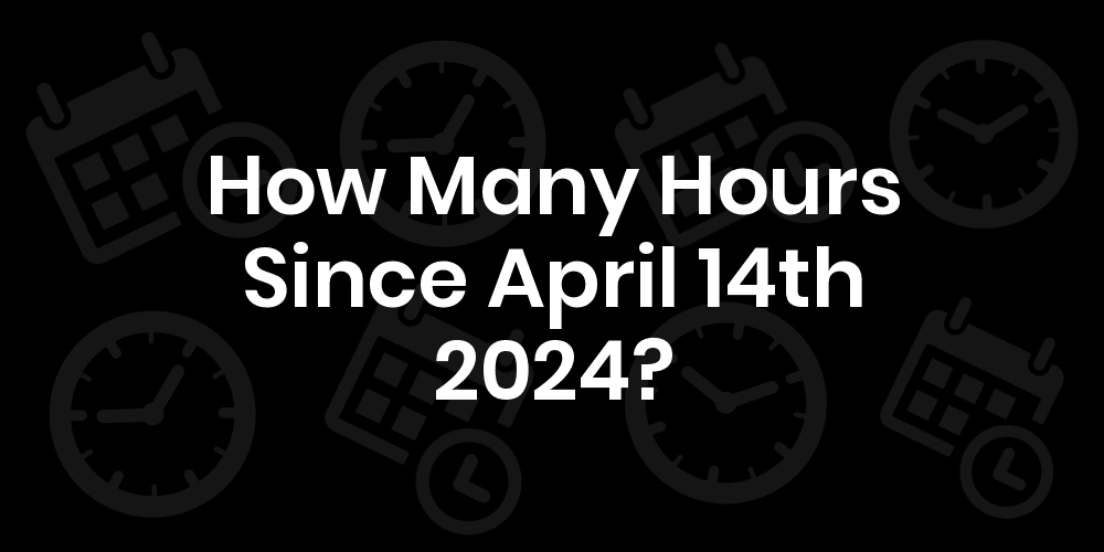 How Many Hours Until April 14, 2024? DateDateGo