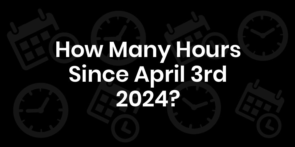 How Many Hours Until April 3, 2024? DateDateGo