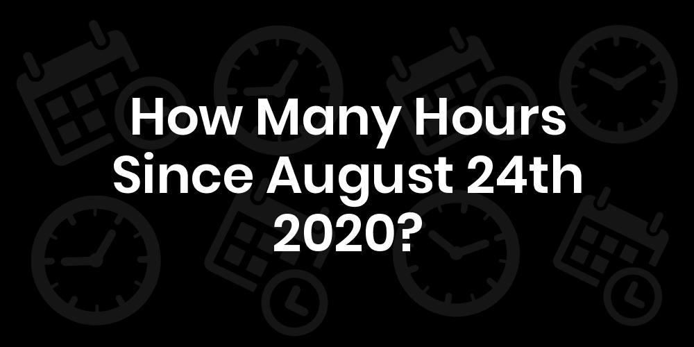 How Many Hours Until August 24, 2020? DateDateGo