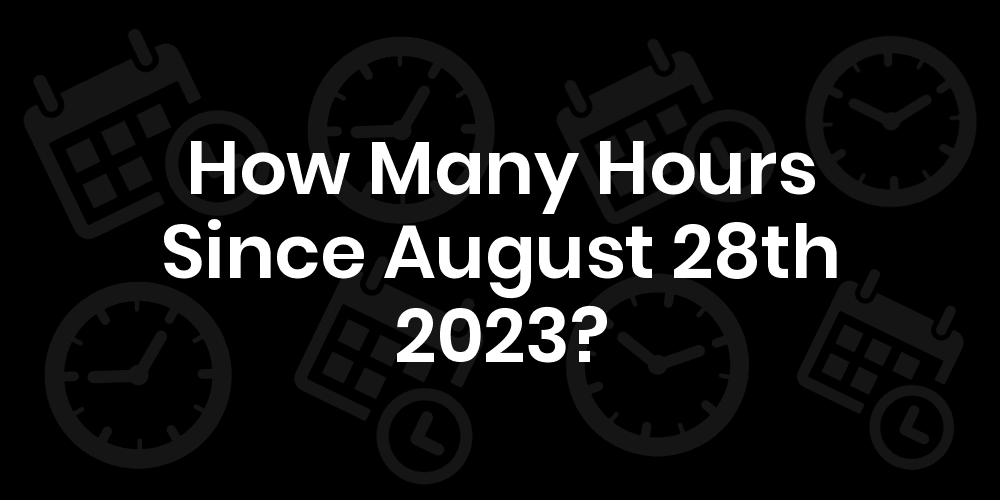 How Many Hours Until August 28, 2023? DateDateGo