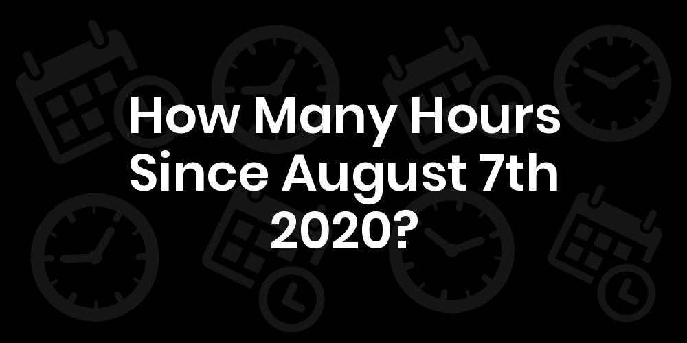 How Many Hours Until August 7, 2020? DateDateGo