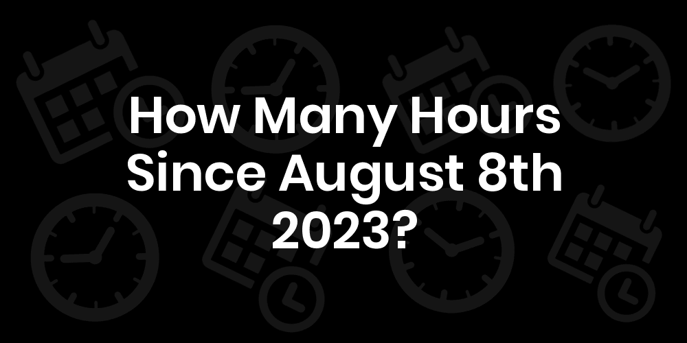 How Many Hours Until August 8, 2023? DateDateGo