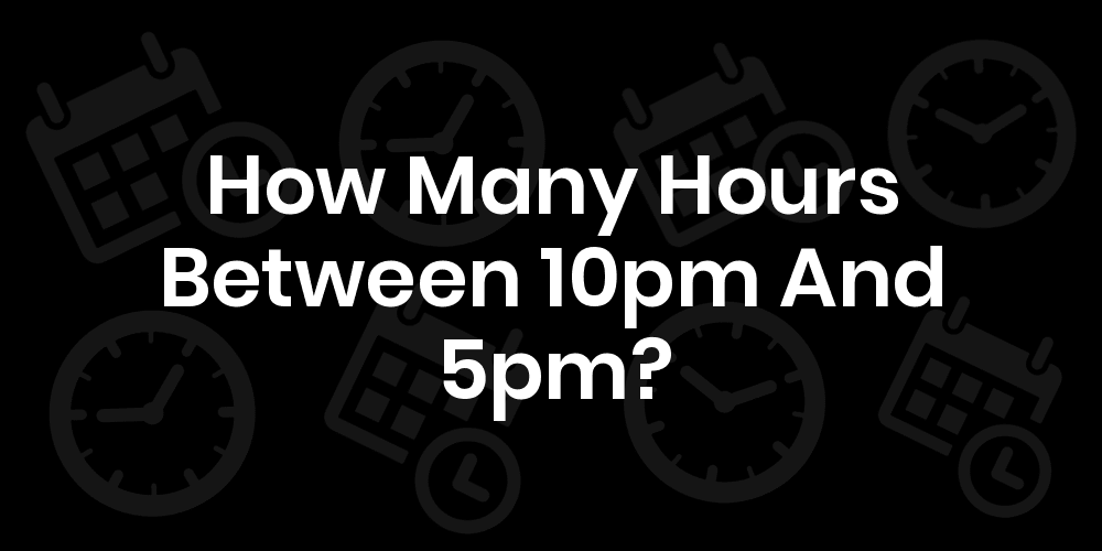 16 How Many Hours Is 5pm To 10pm
 10/2022