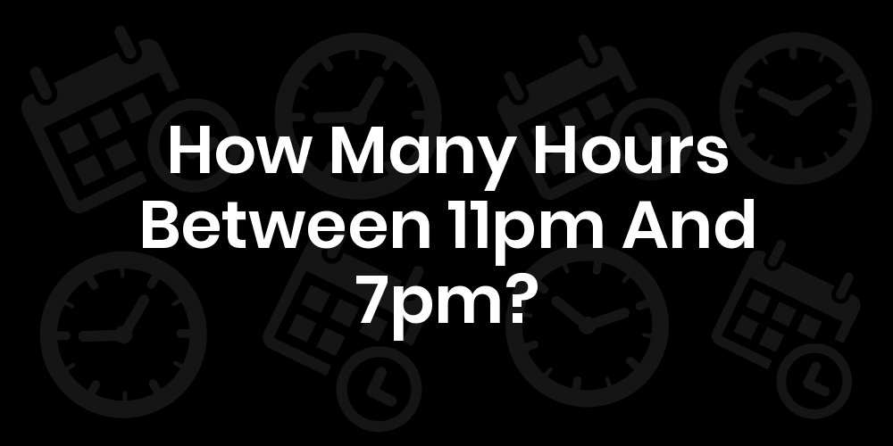 17 How Many Hours Is 7pm To 11pm
 10/2022