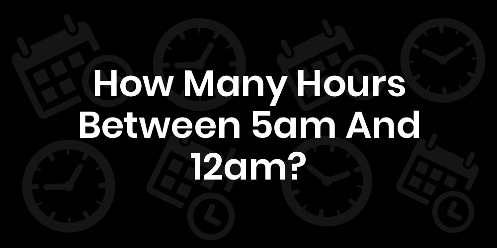 5am to 12pm is how many hours