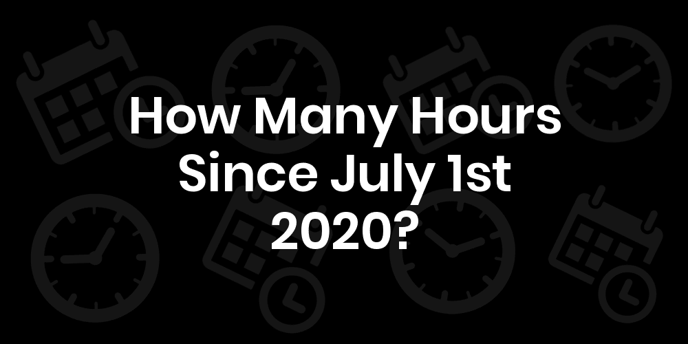 How Many Hours Until July 1, 2020? DateDateGo
