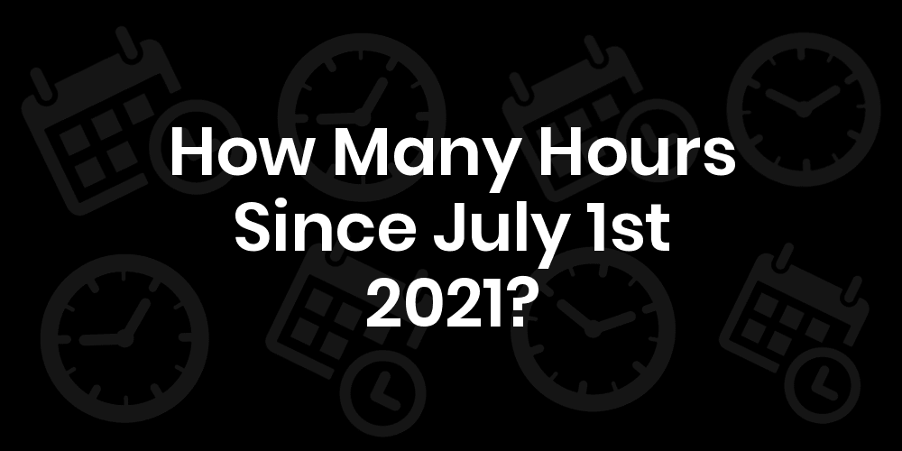 How Many Hours Until July 1, 2021? DateDateGo