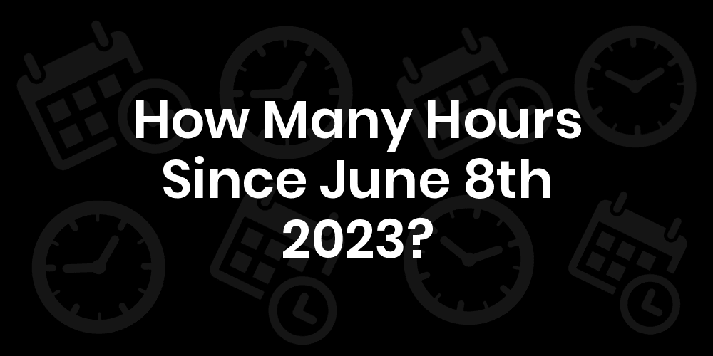 How Many Hours Until June 8, 2023? DateDateGo