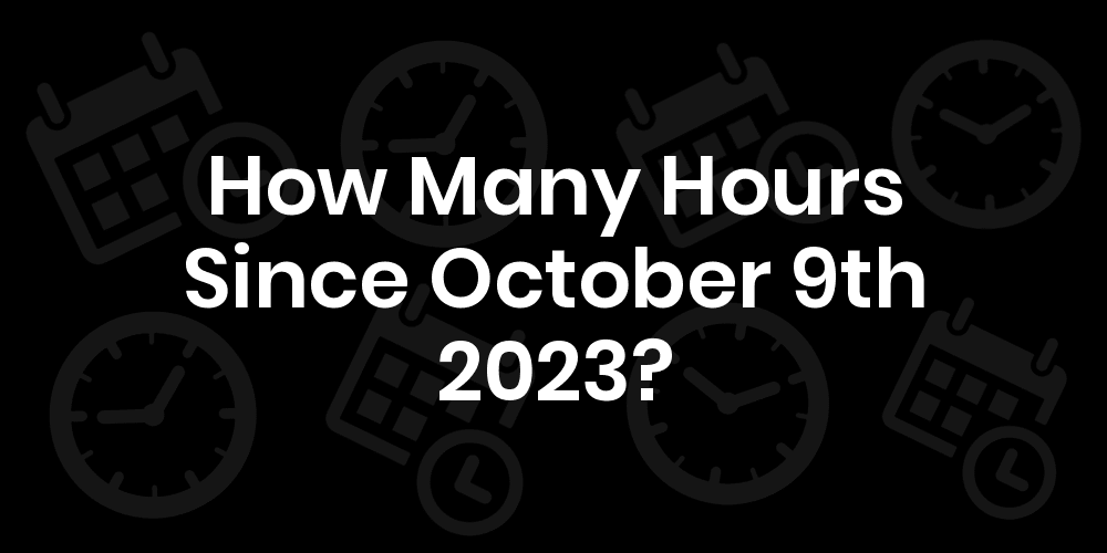 How Many Hours Until October 9, 2023? DateDateGo