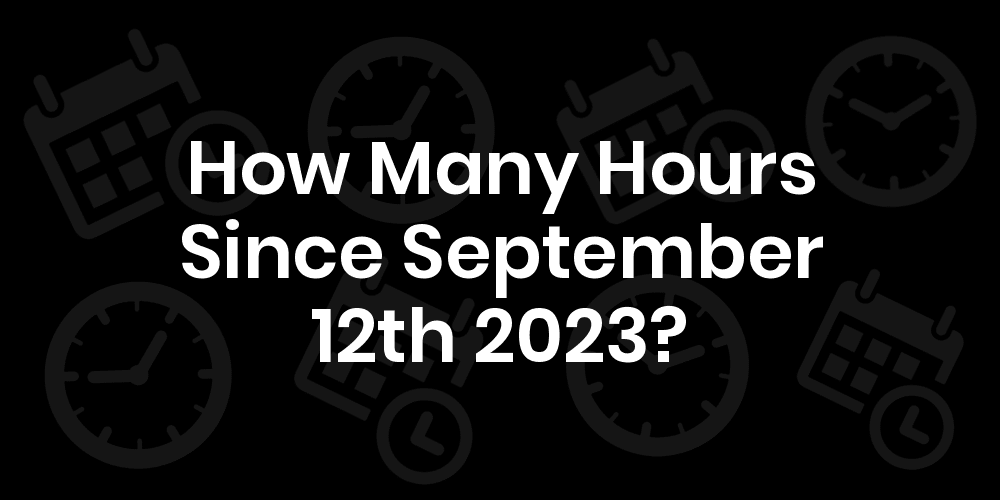 How Many Hours Until September 12, 2023? DateDateGo