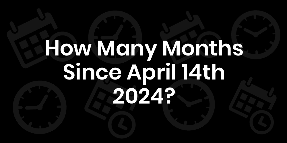 How Many Months Until April 14, 2024? DateDateGo