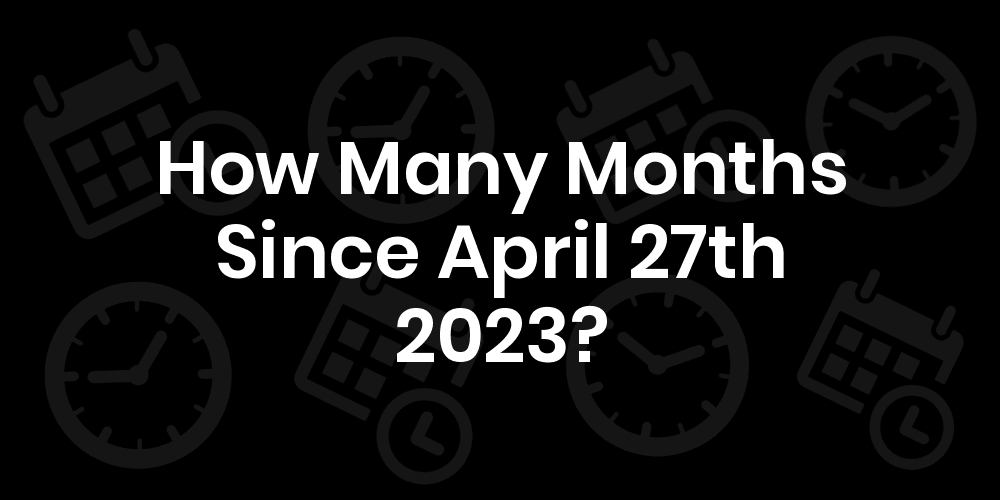 How Many Months Until April 27th 2023? DateDateGo
