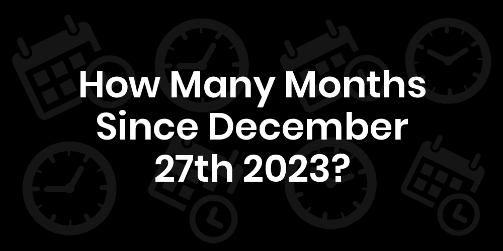 How Many Months Until December 27 2023? DateDateGo