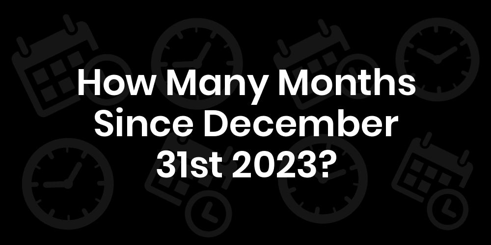 how-many-months-until-december-31-2023-datedatego