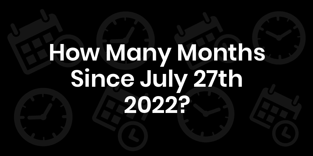 How Many Months Until July 27, 2022? DateDateGo