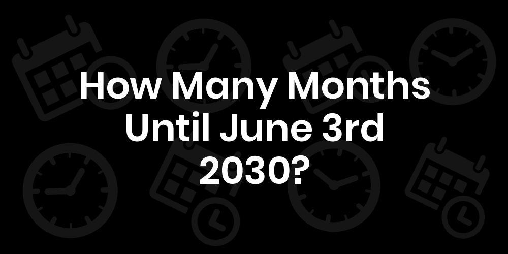 How Many Months Until June 3, 2030? DateDateGo