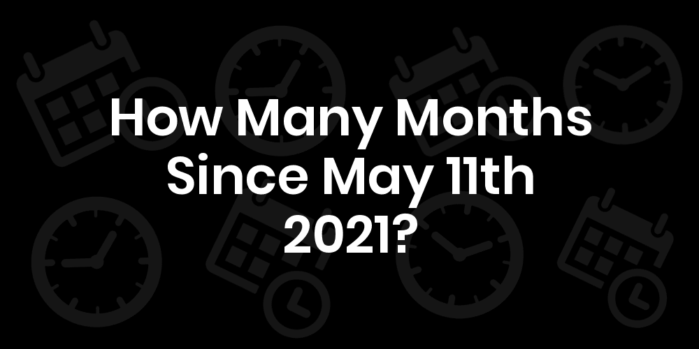 How Many Months Until May 11, 2021? DateDateGo