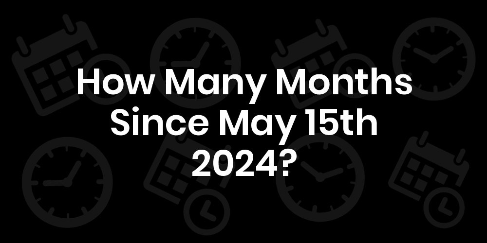 How Many Months Until May 15, 2024? DateDateGo