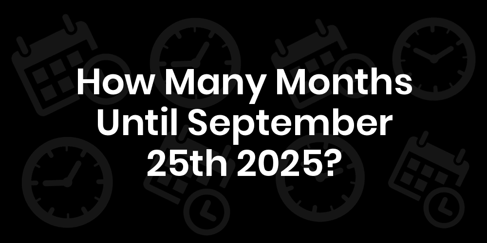 How Many Months Until September 25, 2025? DateDateGo
