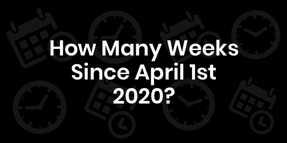 How Many Weeks Since April 1st 2020? DateDateGo