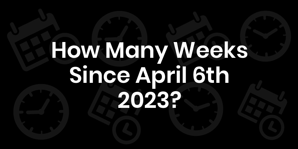 How Many Weeks Until April 6th 2023? DateDateGo