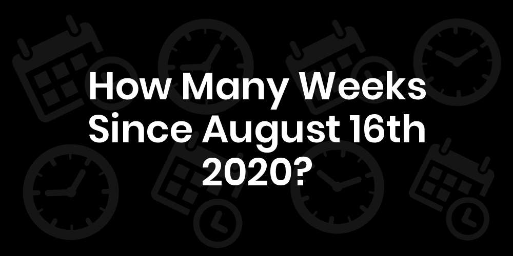 how-many-weeks-until-august-16th-2020-datedatego