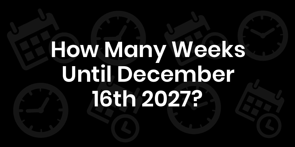 How Many Weeks Until December 16, 2027? DateDateGo
