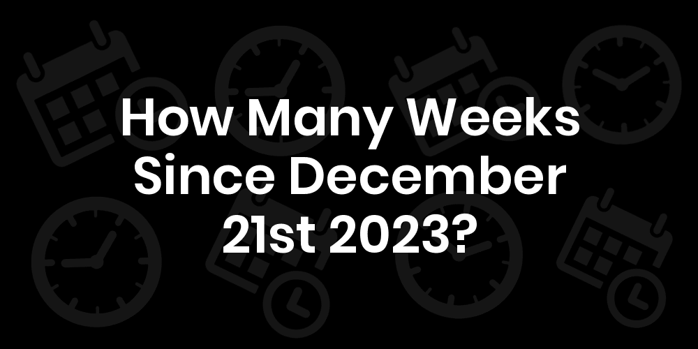 How Many Weeks Until December 21, 2023? DateDateGo