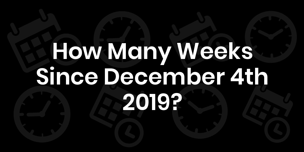 How Many Weeks Since December 4, 2019? DateDateGo