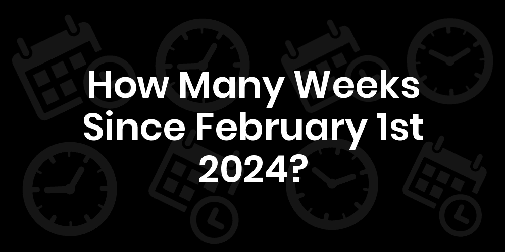 How Many Weeks Until February 1, 2024? DateDateGo