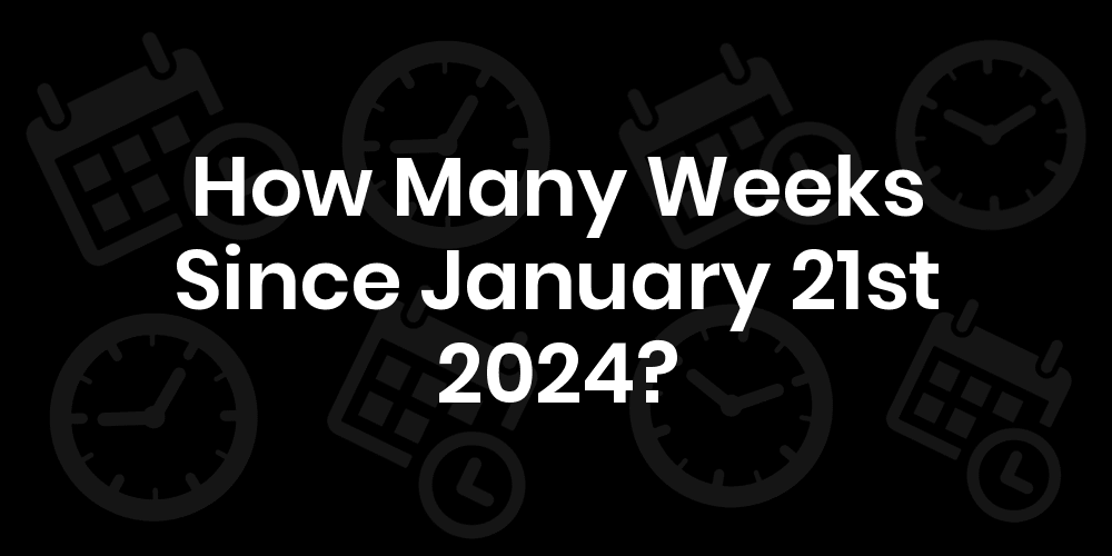 How Many Weeks Until January 21, 2024? DateDateGo