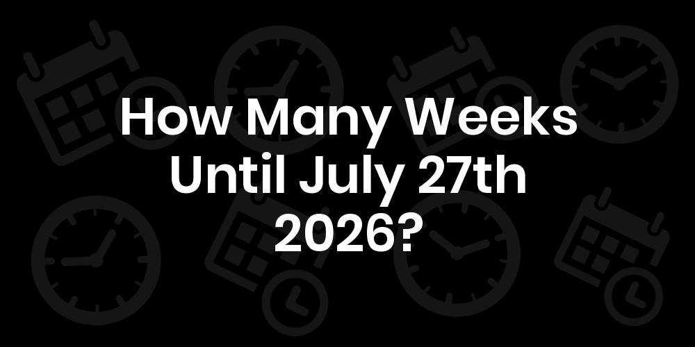 How Many Weeks Until July 27, 2026? DateDateGo