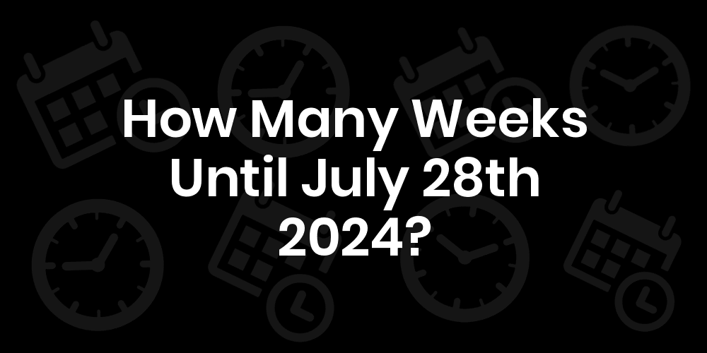 How Many Weeks Until July 28, 2024? DateDateGo