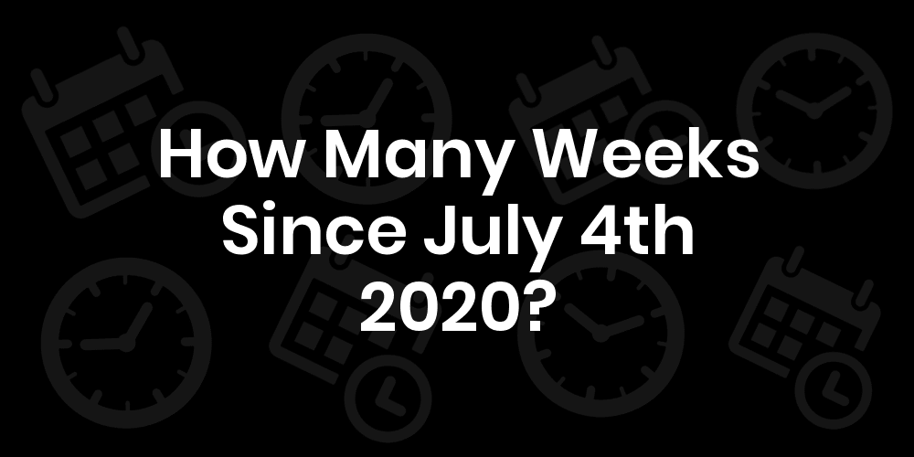 How Many Weeks Since July 4, 2020? DateDateGo