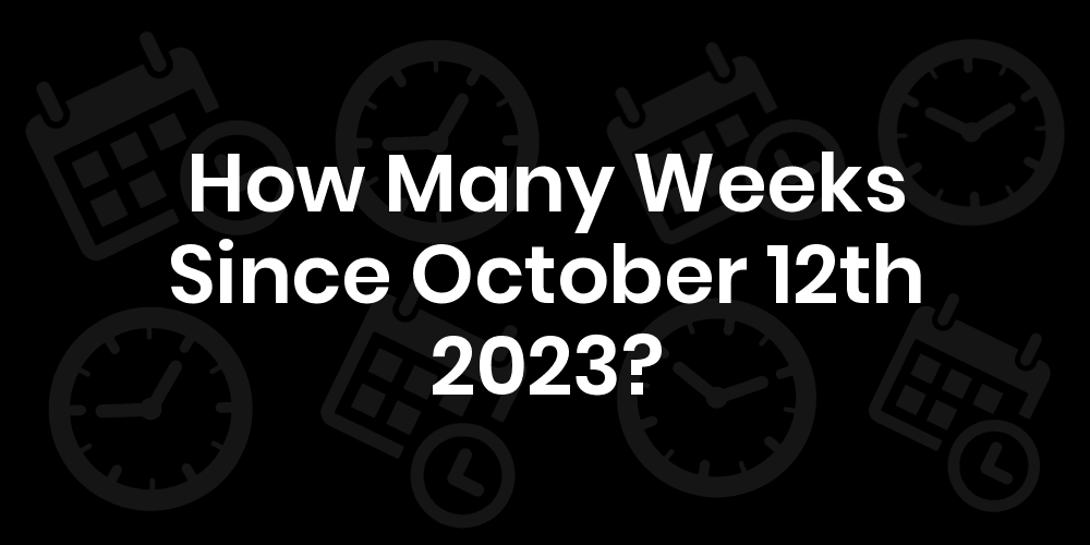 How Many Weeks Until October 12, 2023? DateDateGo