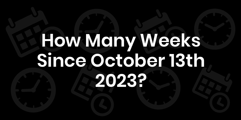 How Many Weeks Until October 13, 2023? DateDateGo