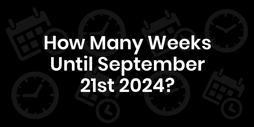 How Many Weeks Until September 21, 2024? DateDateGo