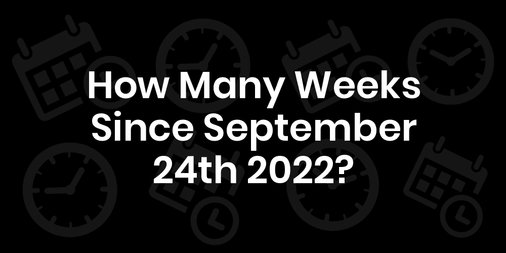 How Many Weeks Until September 24th 2022? DateDateGo